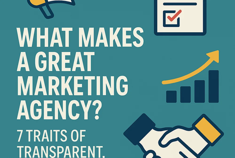 What Makes a Great Marketing Agency? 7 Traits of Transparent, Results-Driven Partners